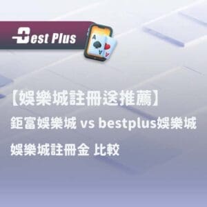 鉅富娛樂城 跟 bestplus娛樂城 娛樂城註冊金比較
